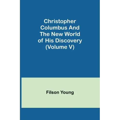 Christopher Columbus and the New World of His Discovery (Volume V)