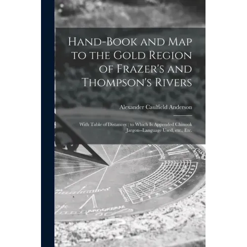Hand-book and Map to the Gold Region of Frazer's and Thompson's Rivers [microform]: With Table of Distances; to Which is Appended Chinook Jargon--lang
