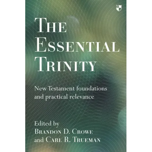 The Essential Trinity: New Testament Foundations And Practical Relevance