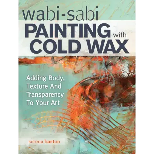 Wabi Sabi Painting with Cold Wax: Adding Body, Texture and Transparency to Your Art