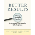 Better Results: Using Deliberate Practice to Improve Therapeutic Effectiveness
