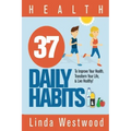 Health: 37 Daily Habits to Improve Your Health, Transform Your Life & Live Healthy!
