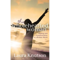The Wholehearted Woman: Healing and Transformation in a Broken World