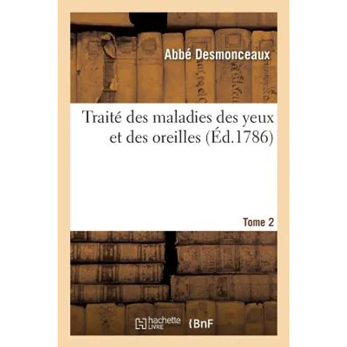 Traité Des Maladies Des Yeux Et Des Oreilles. Tome 2