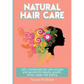 Natural Hair Care: 125+ Homemade Hair Care Recipes And Secrets For Beauty, Growth, Shine, Repair and Styling