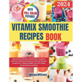 Complete Vitamix Smoothie Recipes Book: Rejuvenate, Detoxify, and Embrace Longevity With Over 100 Quick, Delicious, And Fast Recipes Designed For Heal