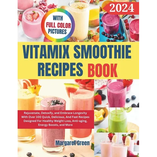 Complete Vitamix Smoothie Recipes Book: Rejuvenate, Detoxify, and Embrace Longevity With Over 100 Quick, Delicious, And Fast Recipes Designed For Heal
