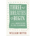 Three Breaths and Begin: A Guide to Meditation in the Classroom