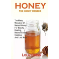 Honey!the Honey Wonder: The Many Wonders Of Natural Honey For Beauty, Healing, Natural Cures, Cooking And Lots More