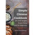 Simple Chinese Cookbook - Art and Recipes from China even for Beginners