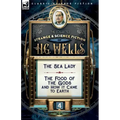The Collected Strange & Science Fiction of H. G. Wells: Volume 4-The Sea Lady & The Food of the Gods and How it Came to Earth