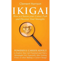Ikigai, How to Choose your Career Path and Discover Your Strengths: Powerful Career Advice to Explore Your Life Potential and Find a Meaningful Job, E