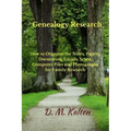 Genealogy Research: How to Organize the Notes, Papers, Documents, Emails, Scans, Computer Files, and Photographs for Family Research