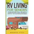 RV Living for Senior Citizens: The Exclusive Guide to Full-time RV Living as a Retiree and Ways to Begin Your Dream RV Lifestyle + Top 10 Destination