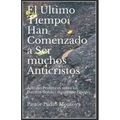 El Ultimo Tiempo: Han Comenzado a Ser muchos Anticristos: Apuntes Profeticos sobre los Eventos-Senales del Ultimo Tiempo