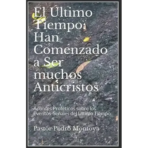 El Ultimo Tiempo: Han Comenzado a Ser muchos Anticristos: Apuntes Profeticos sobre los Eventos-Senales del Ultimo Tiempo