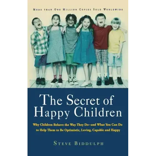 The Secret of Happy Children: Why Children Behave the Way They Do -- And What You Can Do to Help Them to Be Optimistic, Loving, Capable, and Happy