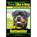 Rottweiler, Rottweiler training a: Think Like a Dog, but don't eat yuor poop!: Here's EXACTLY How to TRAIN Your Rottweiler