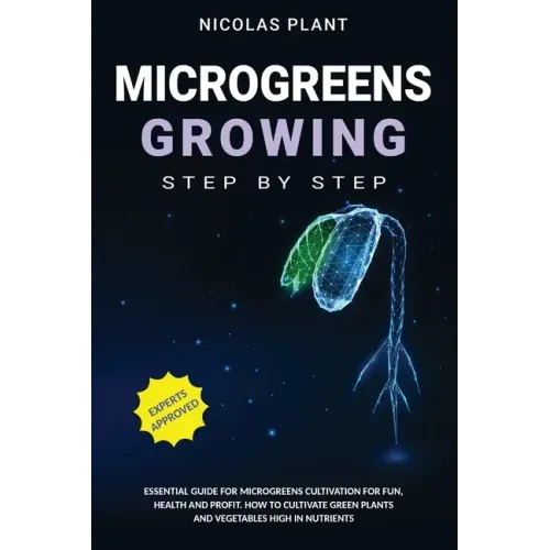Microgreens Growing Step by Step: Essential Guide for Microgreens Cultivation for Fun, Health and Profit. How to Cultivate Green Plants and Vegetables