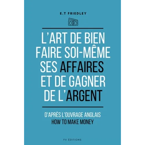 L'art de bien faire soi-même ses affaires et de gagner de l'argent: d'après l'ouvrage anglais: How to make money