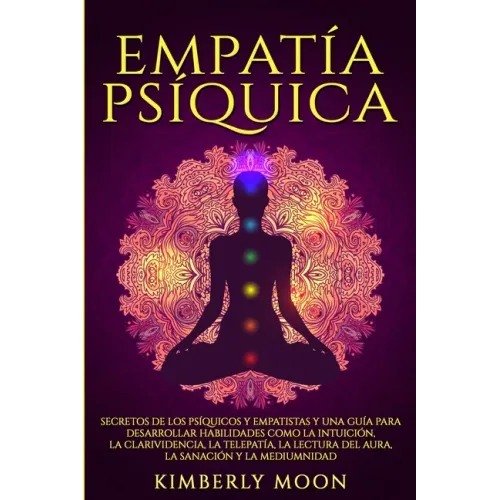Empatía Psíquica: Secretos de los Psíquicos y Empatistas y una Guía para Desarrollar Habilidades como la Intuición, la Clarividencia, la