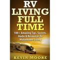 RV Living Full Time: 100+ Amazing Tips, Secrets, Hacks & Resources to Motorhome Living!