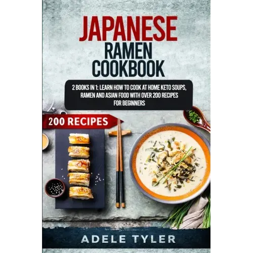 Japanese Ramen Cookbook: 2 Books In 1: Learn How To Cook At Home Keto Soups, Ramen And Asian Food With Over 200 Recipes For Beginners