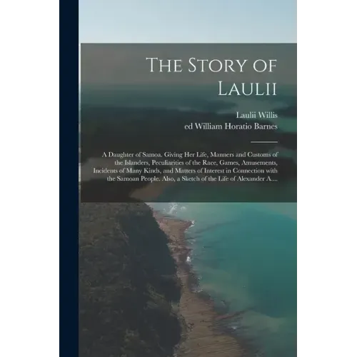 The Story of Laulii: a Daughter of Samoa. Giving Her Life, Manners and Customs of the Islanders, Peculiarities of the Race, Games, Amusemen