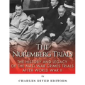 The Nuremberg Trials: The History and Legacy of the Nazi War Crimes Trials After World War II
