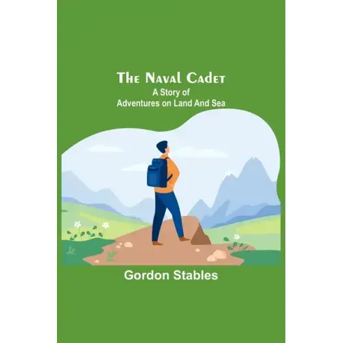 The naval cadet: A story of adventures on land and sea