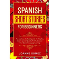 Spanish Short Stories for Beginners: Fun and Easy To Read Spanish To Help You Learn Spanish Quickly And Turboboost Your Spanish Language Learning
