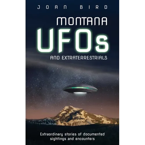 Montana UFOs and Extraterrestrials: Extraordinary Stories of Documented Sightings and Encounters