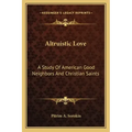 Altruistic Love: A Study of American Good Neighbors and Christian Saints