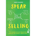Spear Selling: The Ultimate Account-Based Sales Guide for the Modern Digital Sales Professional