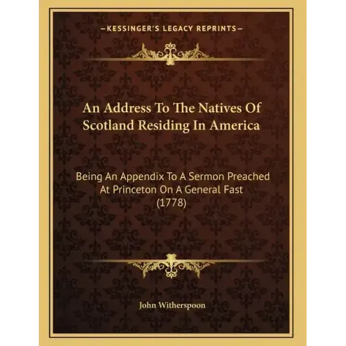 An Address To The Natives Of Scotland Residing In America: Being An Appendix To A Sermon Preached At Princeton On A General Fast (1778)