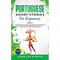 Portuguese Short Stories for Beginners Book 1: Over 100 Dialogues & Daily Used Phrases to Learn Portuguese in Your Car. Have Fun & Grow Your Vocabular