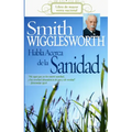 Smith Wigglesworth Habla Acerca de la Sanidad
