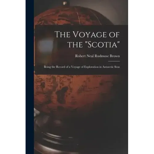 The Voyage of the "Scotia": Being the Record of a Voyage of Exploration in Antarctic Seas