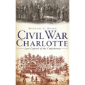 Civil War Charlotte: Last Capital of the Confederacy