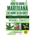 How to Grow Marijuana at Home in 60 Days: A Complete Step by Step Guide to Growing Cannabis in The Comfort of Your Home