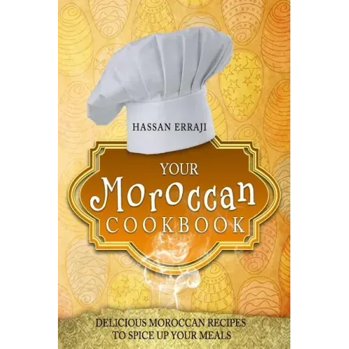 Your Moroccan Cookbook: Delicious Moroccan Recipes To Spice Up Your Meals