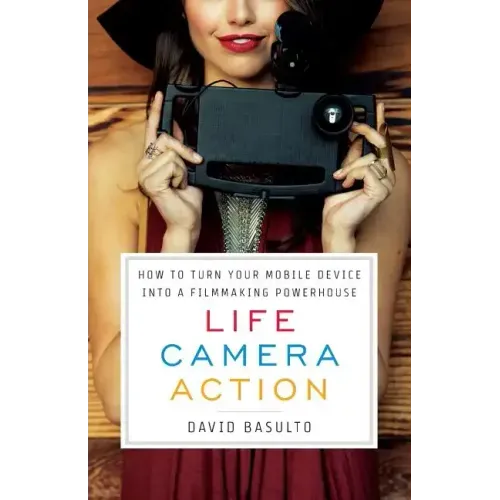 Life. Camera. Action.: How to Turn Your Mobile Device Into a Filmmaking Powerhouse