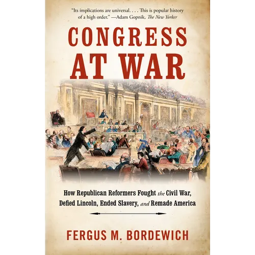 Congress at War: How Republican Reformers Fought the Civil War, Defied Lincoln, Ended Slavery, and Remade America