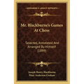 Mr. Blackburne's Games At Chess: Selected, Annotated And Arranged By Himself (1899)