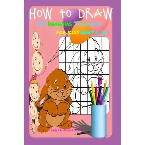 HOW TO DRAW 70 DRAWING TUTORIALS FOR KIDS AGES 6-12 Early Childhood Education: Drawing and Activity Book