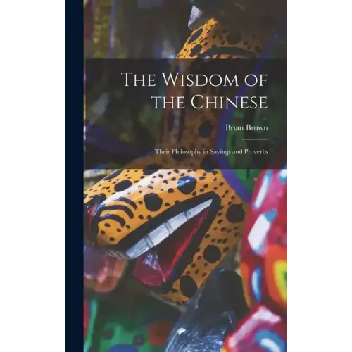 The Wisdom of the Chinese: Their Philosophy in Sayings and Proverbs