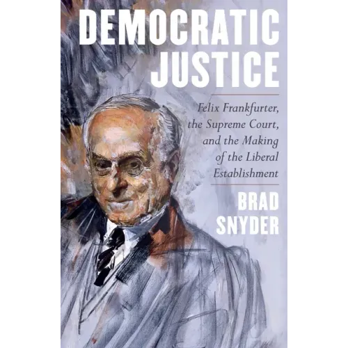 Democratic Justice: Felix Frankfurter, the Supreme Court, and the Making of the Liberal Establishment