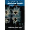 Living the Abundant Life Through Divine Deliverance: A Practical Guide to Personal Deliverance