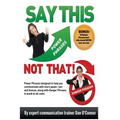 Say This--NOT THAT: Power phrases designed to help you communicate with power, tact, and finesse, along with danger phrases to avoid at all costs