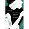 Everything Is Going to Be All Right: Poems for When You Really Need Them